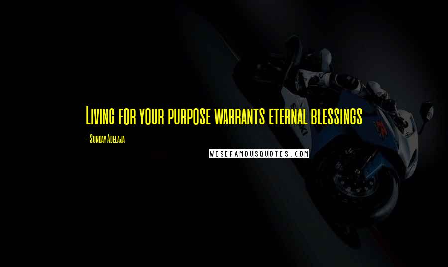 Sunday Adelaja Quotes: Living for your purpose warrants eternal blessings
