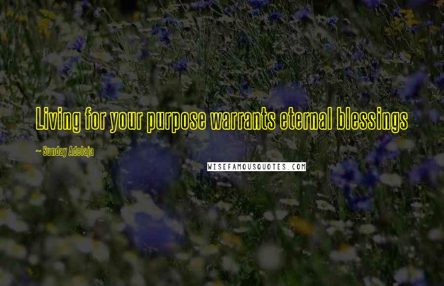 Sunday Adelaja Quotes: Living for your purpose warrants eternal blessings