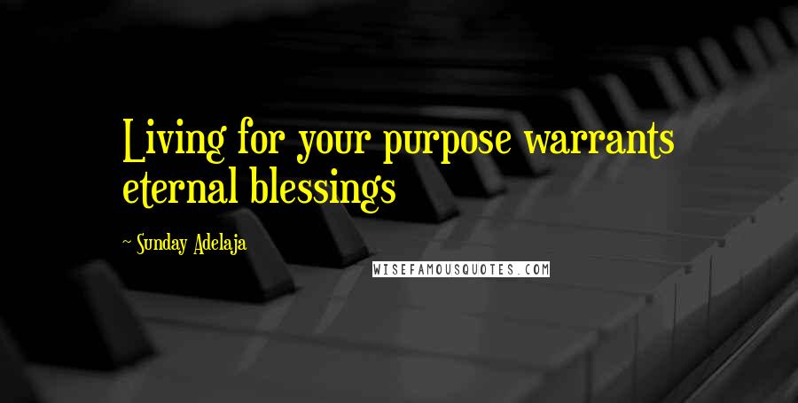 Sunday Adelaja Quotes: Living for your purpose warrants eternal blessings