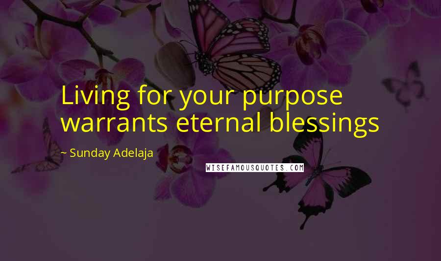 Sunday Adelaja Quotes: Living for your purpose warrants eternal blessings