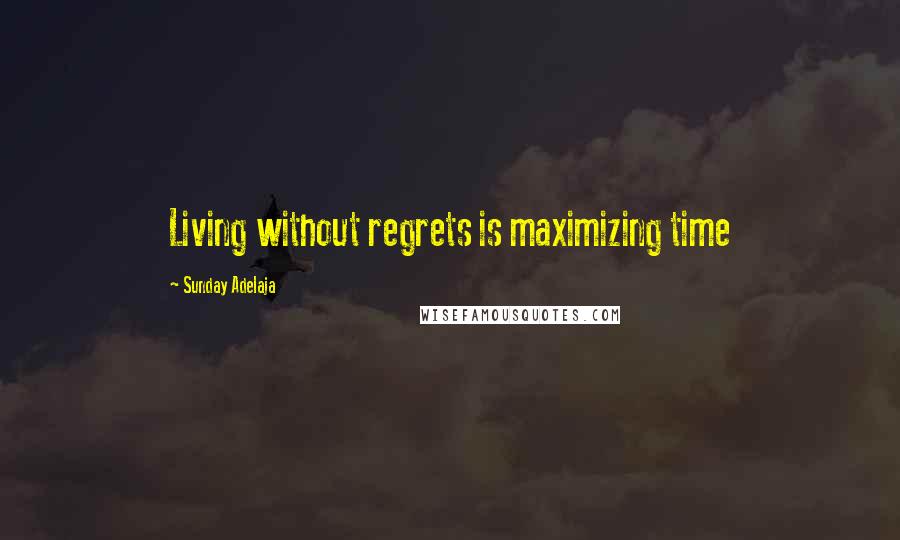 Sunday Adelaja Quotes: Living without regrets is maximizing time