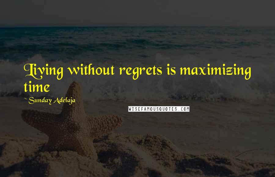 Sunday Adelaja Quotes: Living without regrets is maximizing time