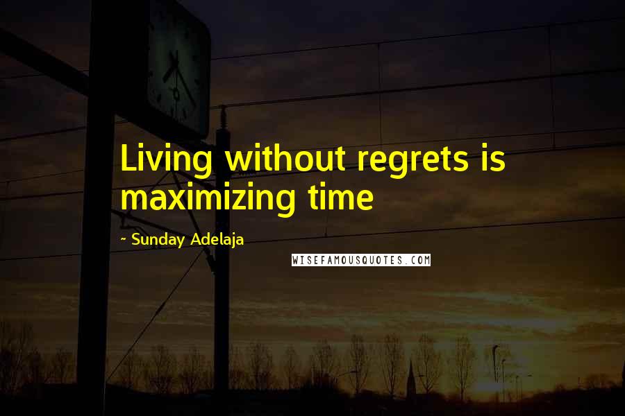 Sunday Adelaja Quotes: Living without regrets is maximizing time