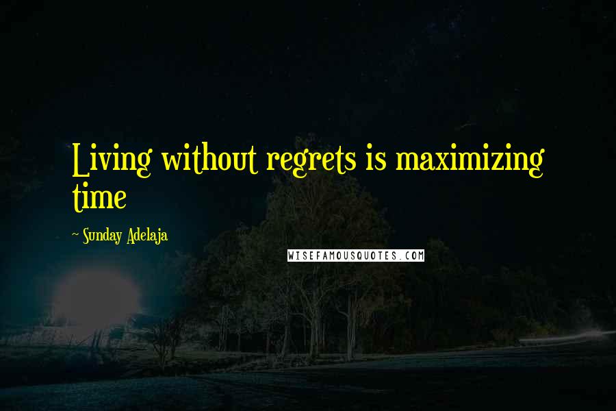 Sunday Adelaja Quotes: Living without regrets is maximizing time