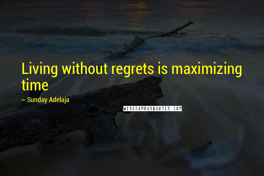 Sunday Adelaja Quotes: Living without regrets is maximizing time