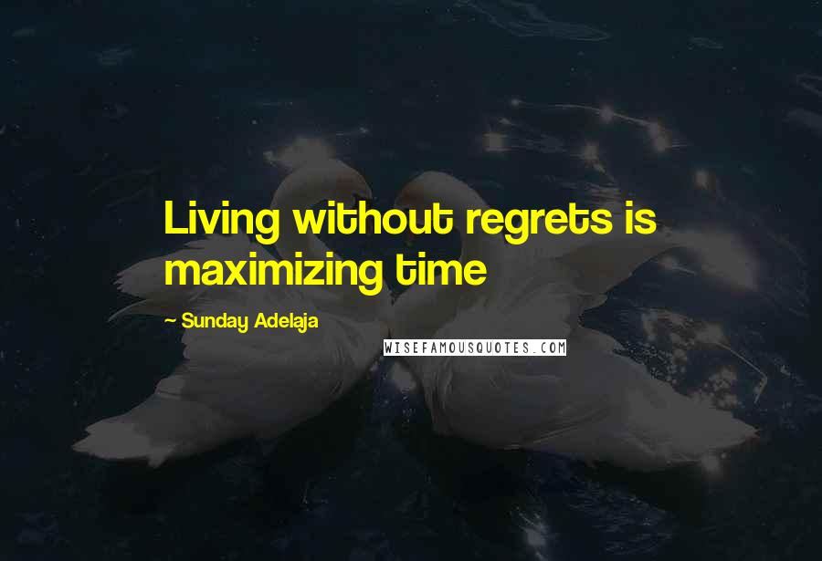 Sunday Adelaja Quotes: Living without regrets is maximizing time