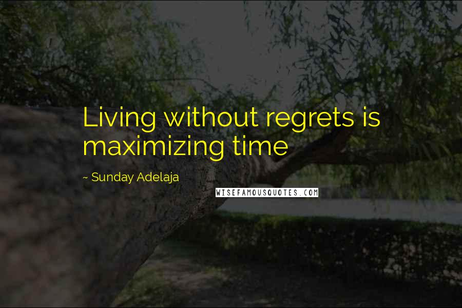 Sunday Adelaja Quotes: Living without regrets is maximizing time