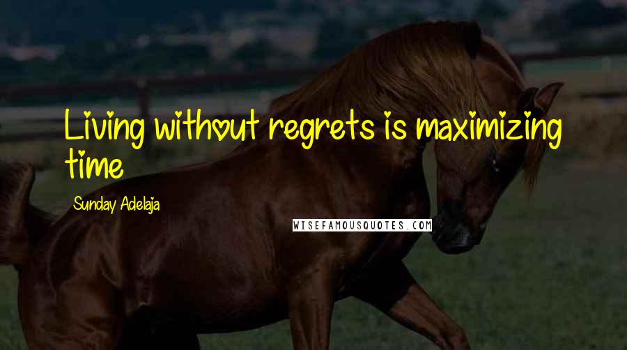 Sunday Adelaja Quotes: Living without regrets is maximizing time
