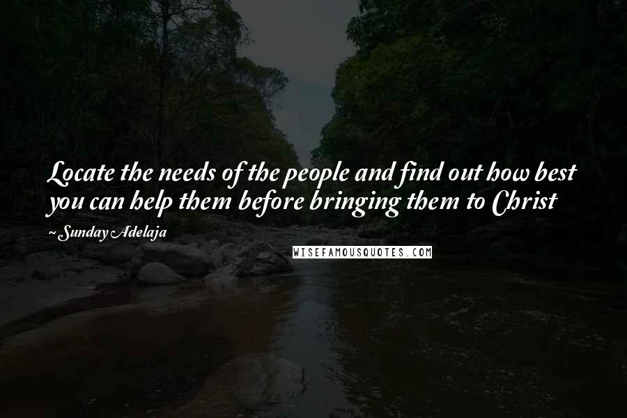 Sunday Adelaja Quotes: Locate the needs of the people and find out how best you can help them before bringing them to Christ