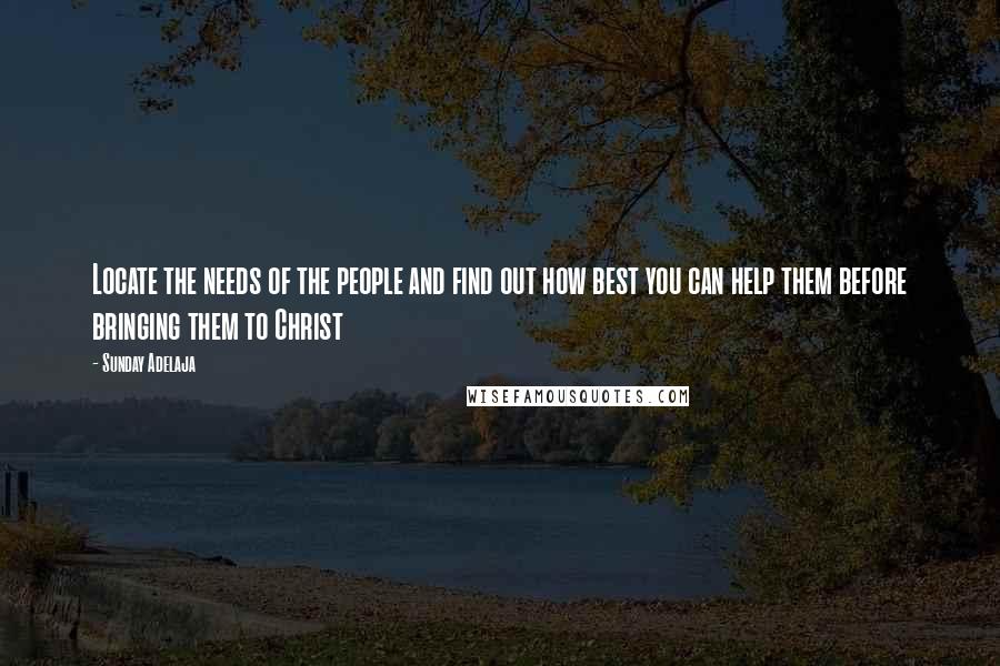 Sunday Adelaja Quotes: Locate the needs of the people and find out how best you can help them before bringing them to Christ