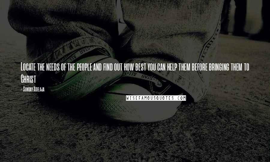 Sunday Adelaja Quotes: Locate the needs of the people and find out how best you can help them before bringing them to Christ