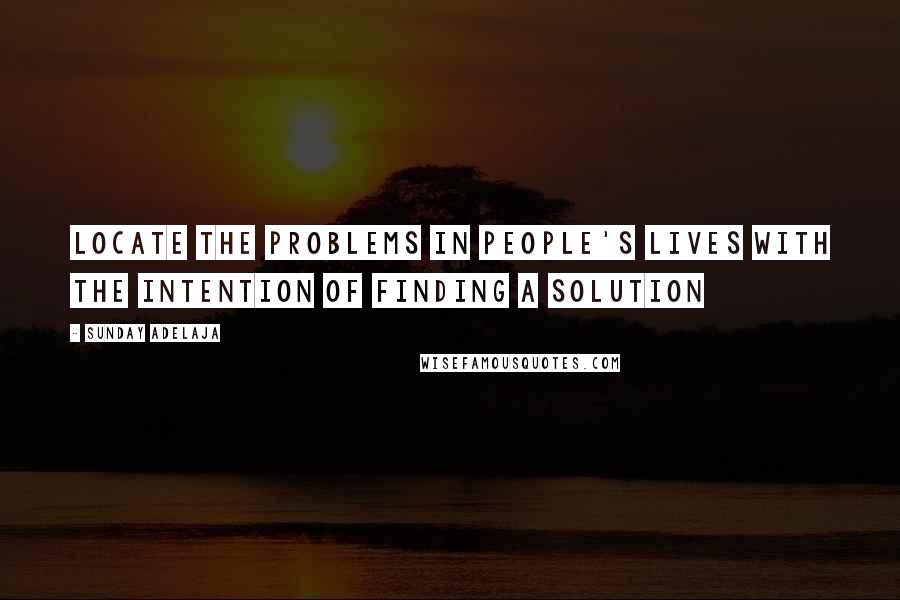 Sunday Adelaja Quotes: Locate the problems in people's lives with the intention of finding a solution