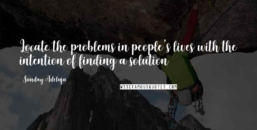 Sunday Adelaja Quotes: Locate the problems in people's lives with the intention of finding a solution