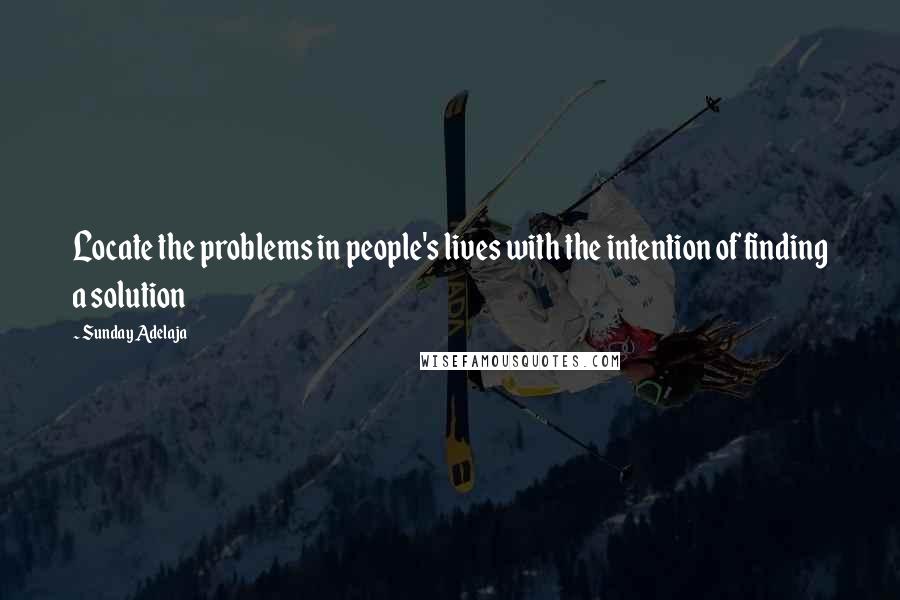 Sunday Adelaja Quotes: Locate the problems in people's lives with the intention of finding a solution