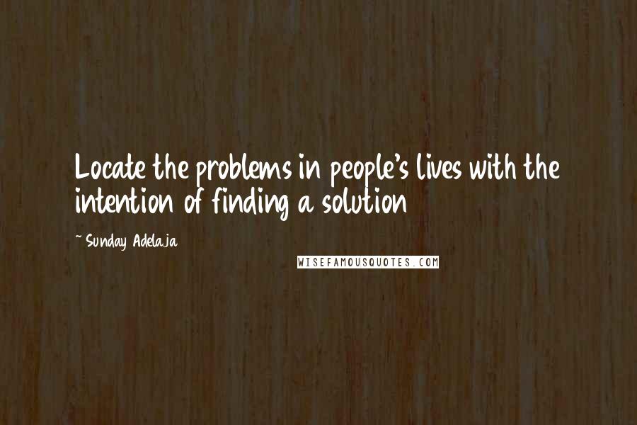 Sunday Adelaja Quotes: Locate the problems in people's lives with the intention of finding a solution