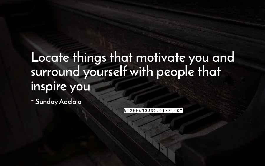 Sunday Adelaja Quotes: Locate things that motivate you and surround yourself with people that inspire you