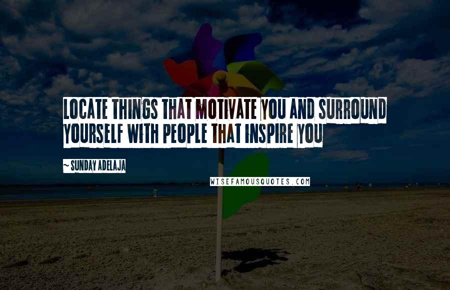 Sunday Adelaja Quotes: Locate things that motivate you and surround yourself with people that inspire you