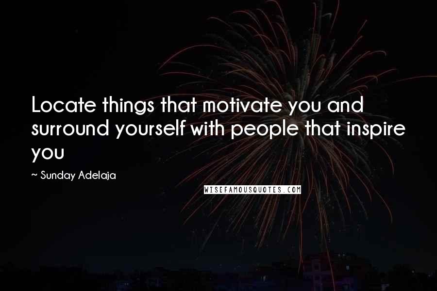 Sunday Adelaja Quotes: Locate things that motivate you and surround yourself with people that inspire you