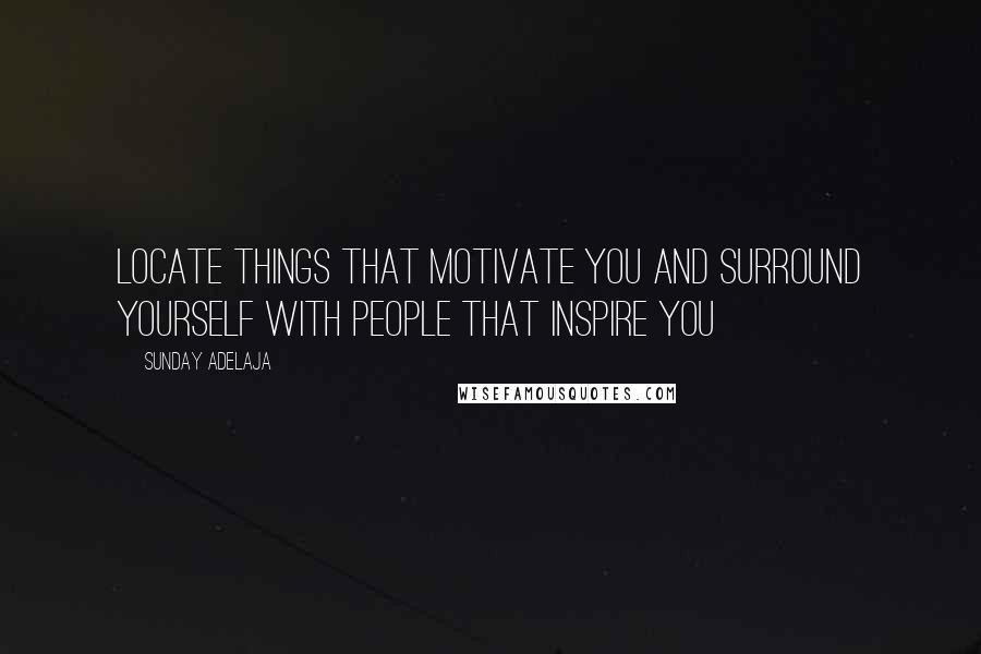 Sunday Adelaja Quotes: Locate things that motivate you and surround yourself with people that inspire you