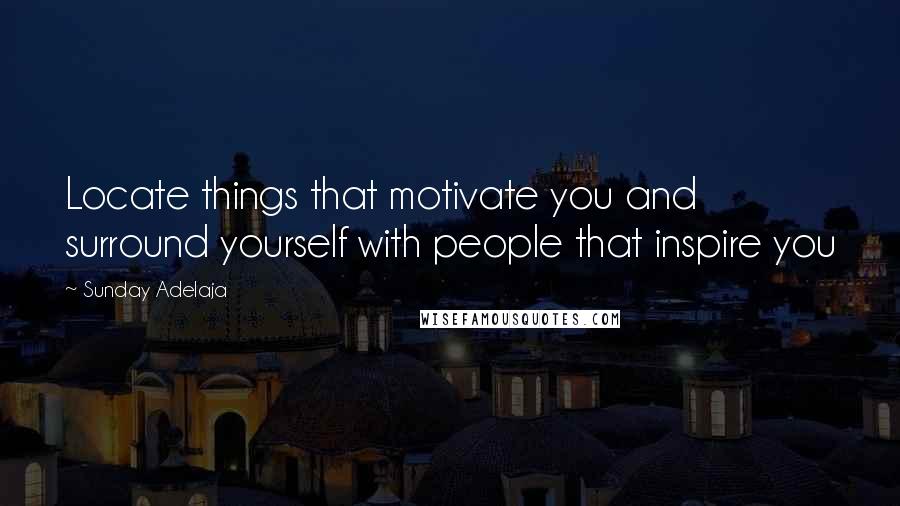 Sunday Adelaja Quotes: Locate things that motivate you and surround yourself with people that inspire you