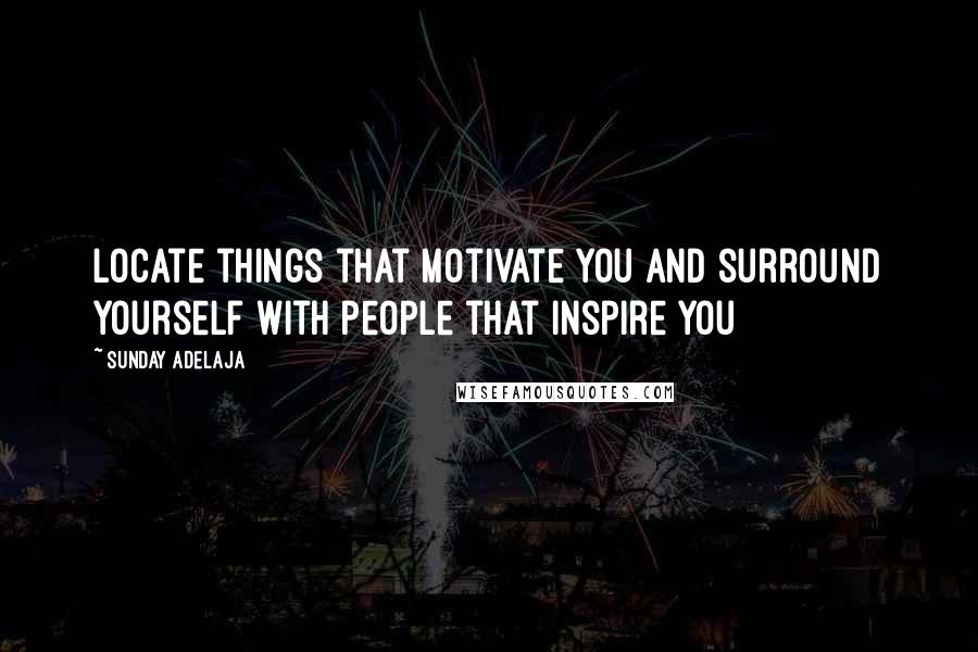 Sunday Adelaja Quotes: Locate things that motivate you and surround yourself with people that inspire you