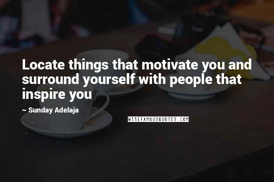 Sunday Adelaja Quotes: Locate things that motivate you and surround yourself with people that inspire you