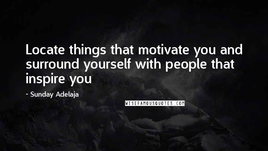 Sunday Adelaja Quotes: Locate things that motivate you and surround yourself with people that inspire you