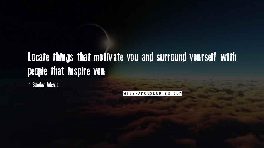 Sunday Adelaja Quotes: Locate things that motivate you and surround yourself with people that inspire you