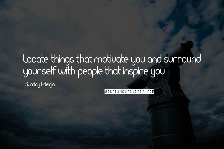 Sunday Adelaja Quotes: Locate things that motivate you and surround yourself with people that inspire you