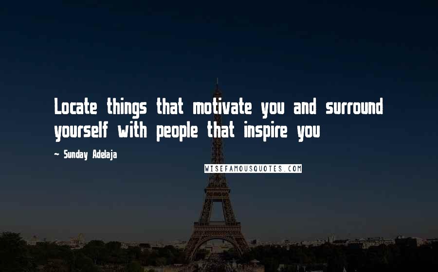 Sunday Adelaja Quotes: Locate things that motivate you and surround yourself with people that inspire you