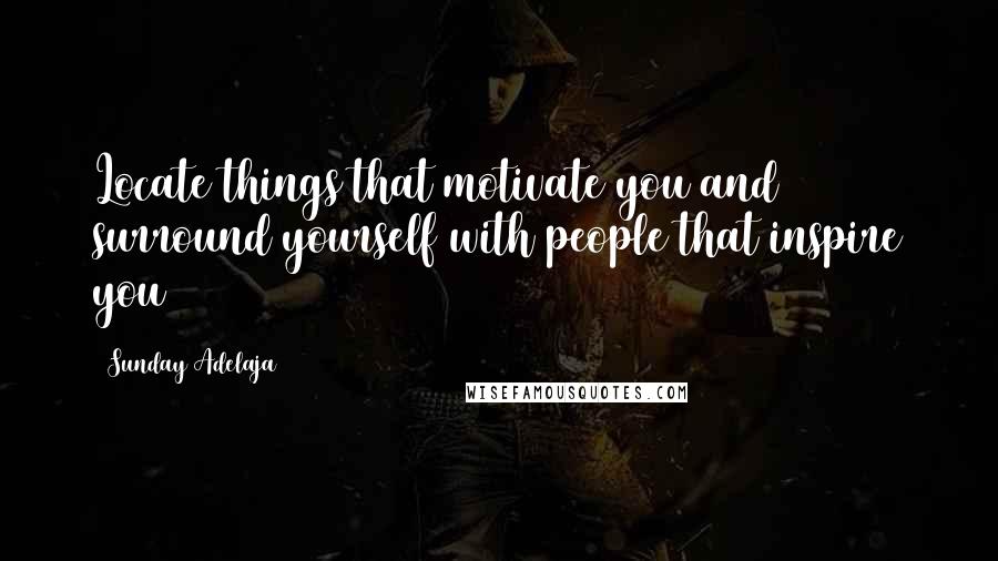 Sunday Adelaja Quotes: Locate things that motivate you and surround yourself with people that inspire you