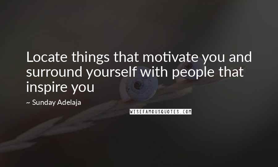 Sunday Adelaja Quotes: Locate things that motivate you and surround yourself with people that inspire you