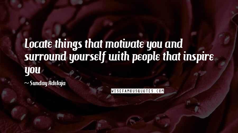 Sunday Adelaja Quotes: Locate things that motivate you and surround yourself with people that inspire you