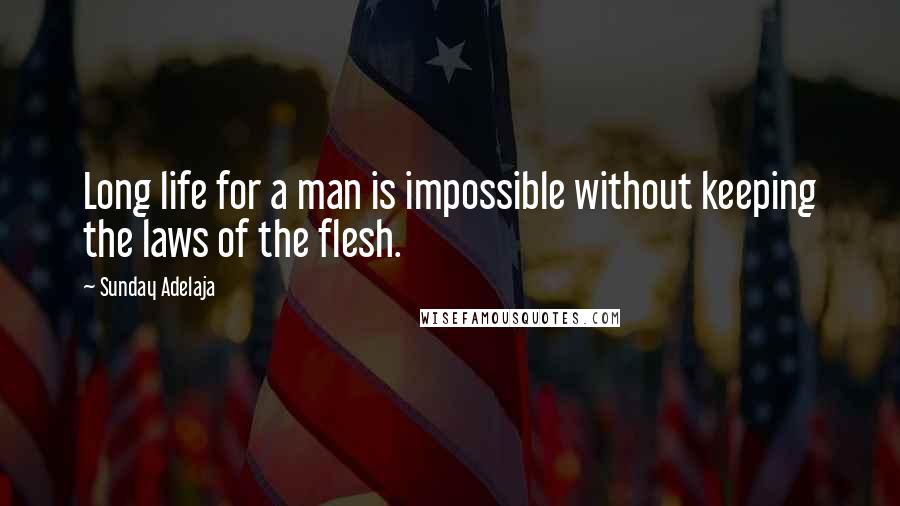 Sunday Adelaja Quotes: Long life for a man is impossible without keeping the laws of the flesh.