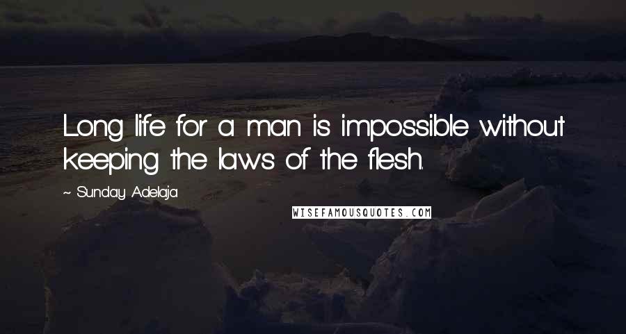 Sunday Adelaja Quotes: Long life for a man is impossible without keeping the laws of the flesh.