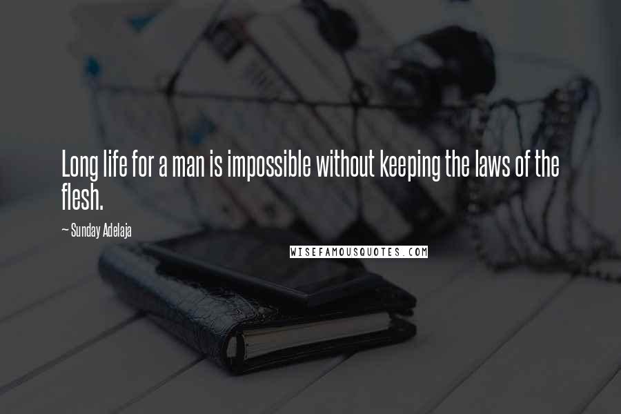Sunday Adelaja Quotes: Long life for a man is impossible without keeping the laws of the flesh.