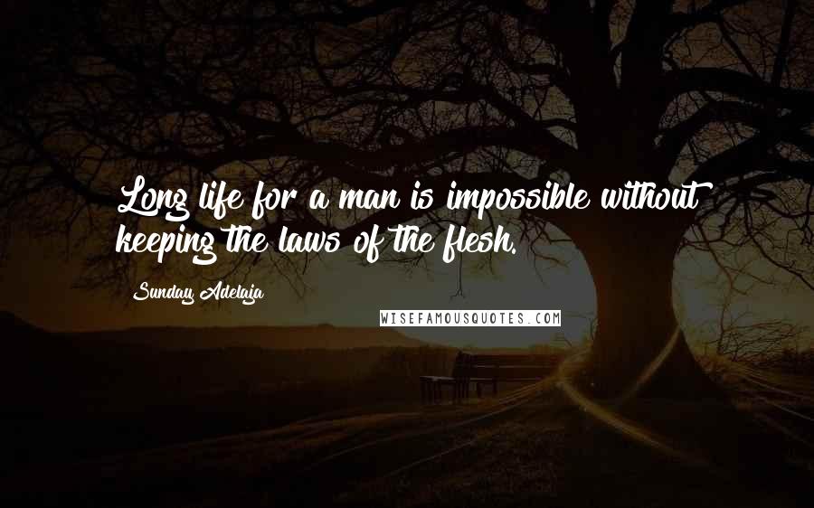 Sunday Adelaja Quotes: Long life for a man is impossible without keeping the laws of the flesh.