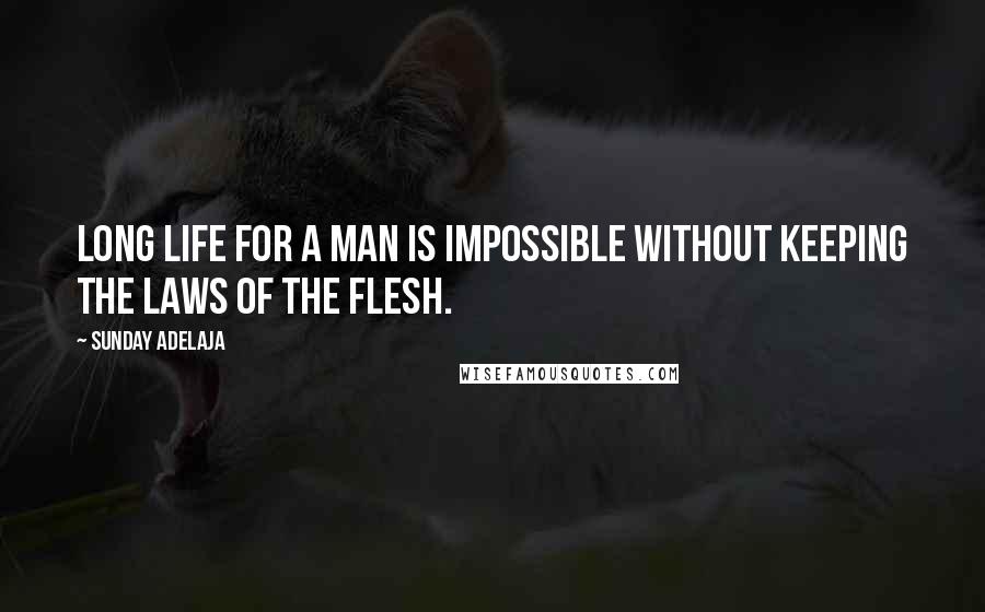 Sunday Adelaja Quotes: Long life for a man is impossible without keeping the laws of the flesh.