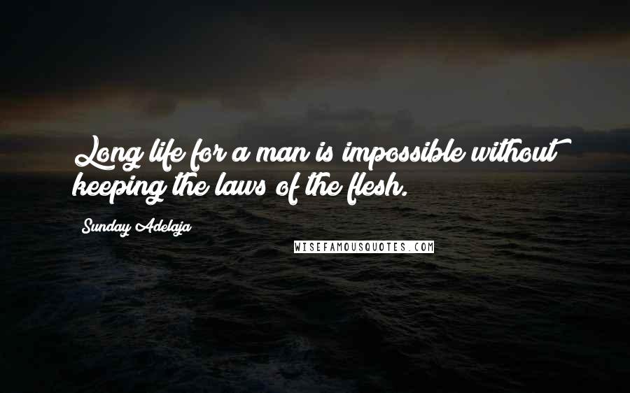 Sunday Adelaja Quotes: Long life for a man is impossible without keeping the laws of the flesh.