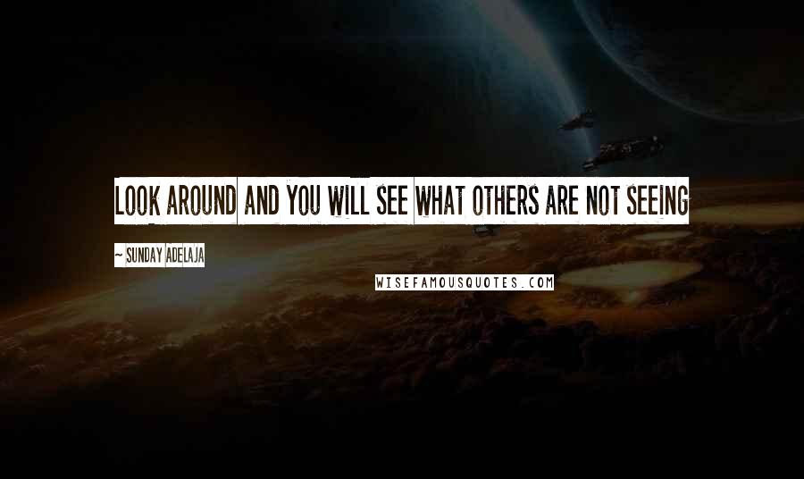 Sunday Adelaja Quotes: Look around and you will see what others are not seeing