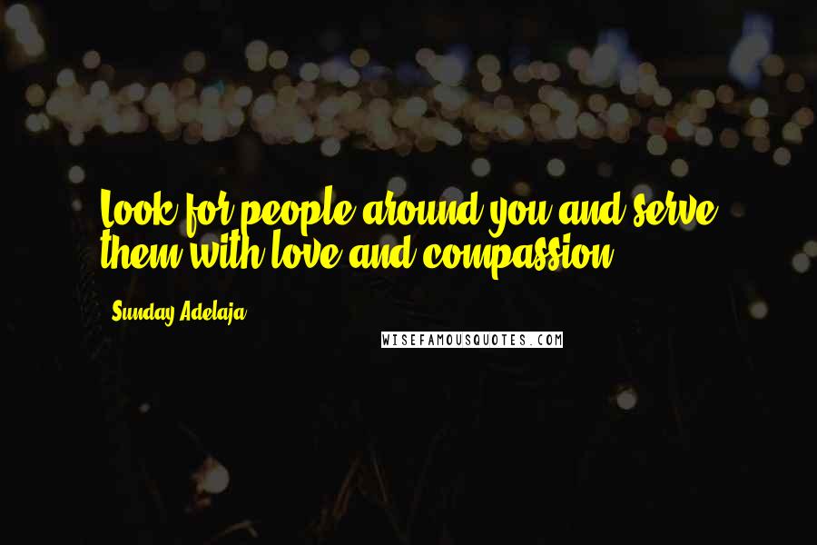 Sunday Adelaja Quotes: Look for people around you and serve them with love and compassion