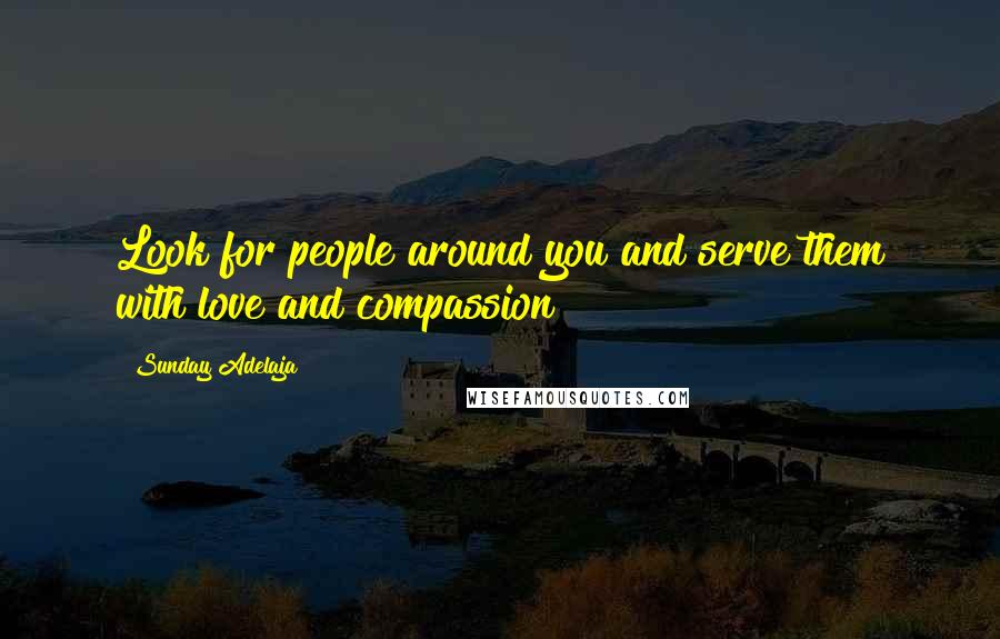 Sunday Adelaja Quotes: Look for people around you and serve them with love and compassion