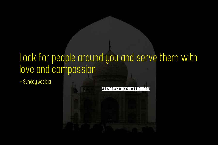 Sunday Adelaja Quotes: Look for people around you and serve them with love and compassion