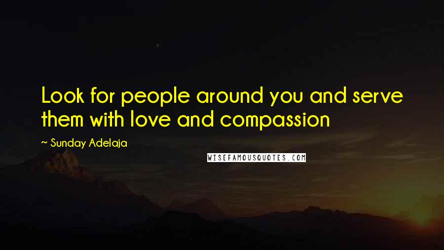 Sunday Adelaja Quotes: Look for people around you and serve them with love and compassion