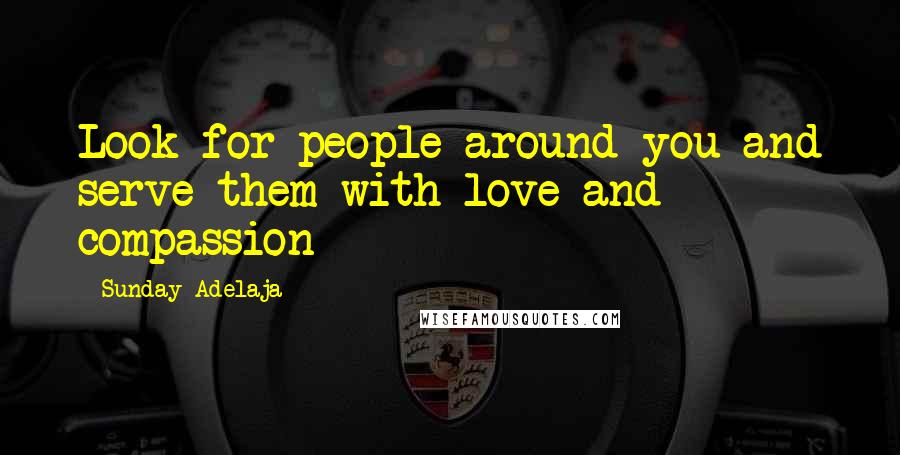 Sunday Adelaja Quotes: Look for people around you and serve them with love and compassion