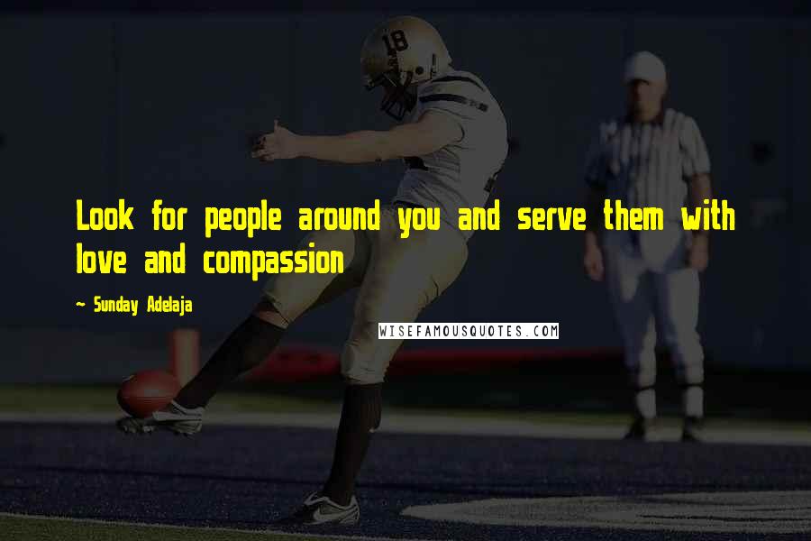 Sunday Adelaja Quotes: Look for people around you and serve them with love and compassion