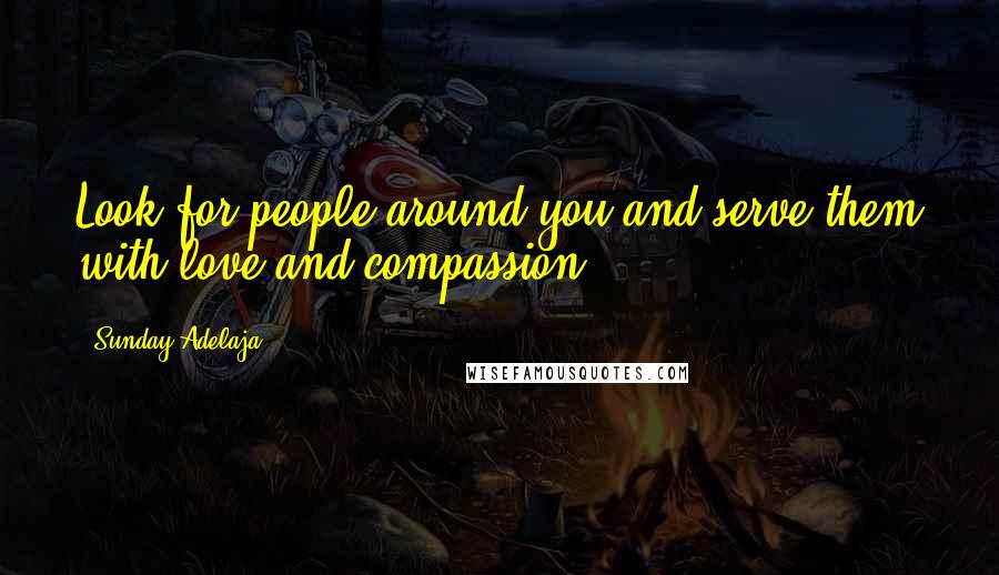 Sunday Adelaja Quotes: Look for people around you and serve them with love and compassion