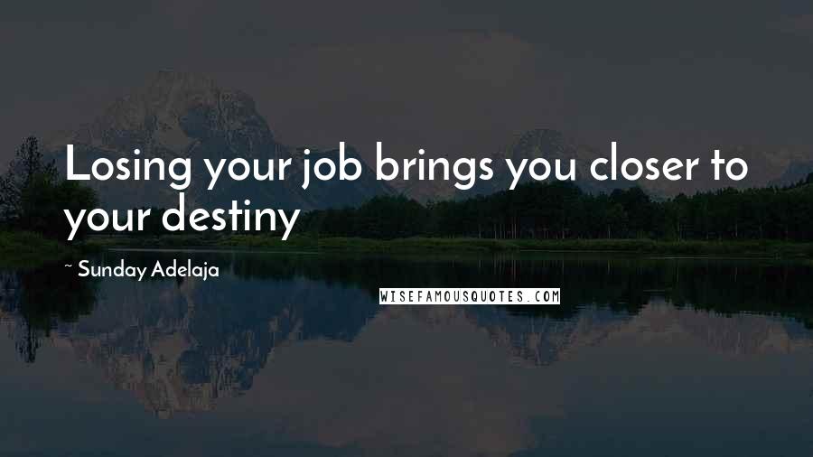 Sunday Adelaja Quotes: Losing your job brings you closer to your destiny