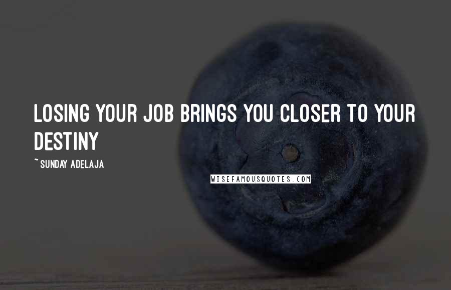 Sunday Adelaja Quotes: Losing your job brings you closer to your destiny