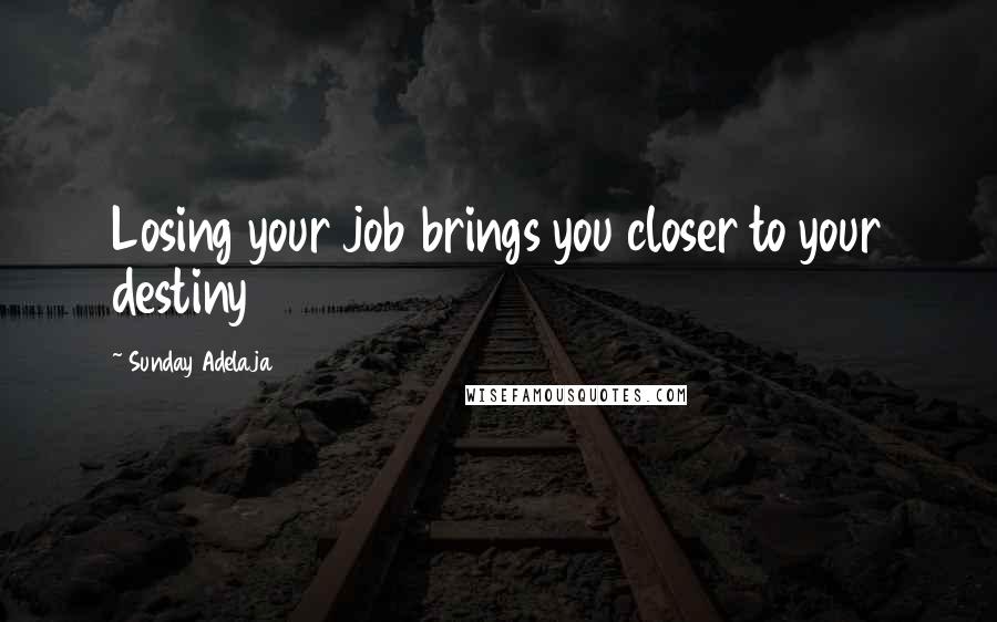 Sunday Adelaja Quotes: Losing your job brings you closer to your destiny